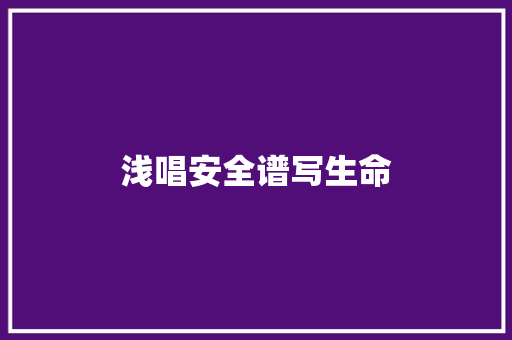 浅唱安全谱写生命