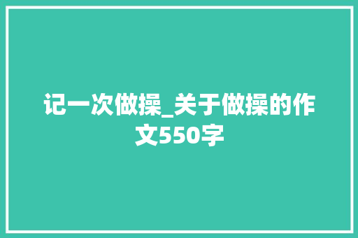 记一次做操_关于做操的作文550字