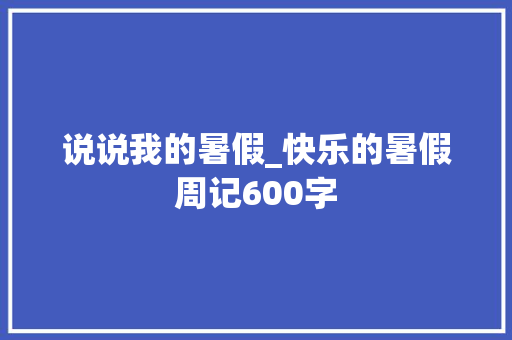 说说我的暑假_快乐的暑假周记600字