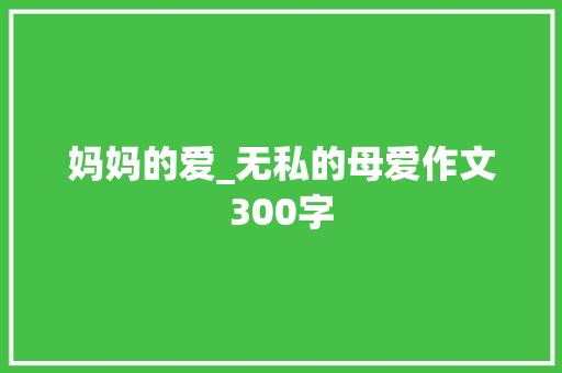 妈妈的爱_无私的母爱作文300字