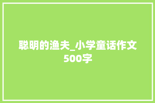 聪明的渔夫_小学童话作文500字 知识百科
