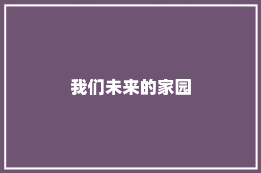 我们未来的家园 知识百科