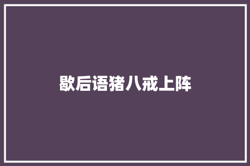 歇后语猪八戒上阵 知识百科
