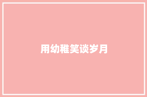 用幼稚笑谈岁月