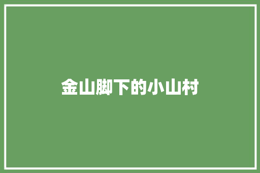金山脚下的小山村