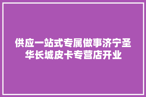 供应一站式专属做事济宁圣华长城皮卡专营店开业