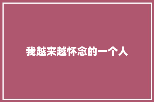我越来越怀念的一个人