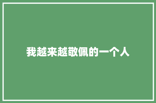 我越来越敬佩的一个人 知识百科
