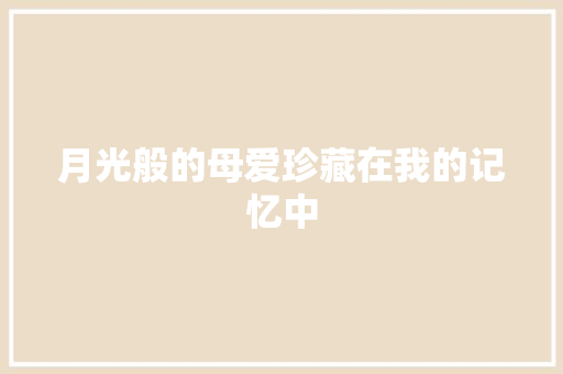 月光般的母爱珍藏在我的记忆中 知识百科