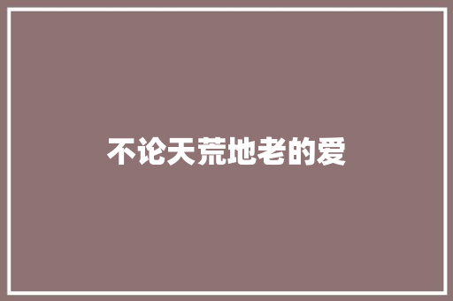 不论天荒地老的爱 知识百科