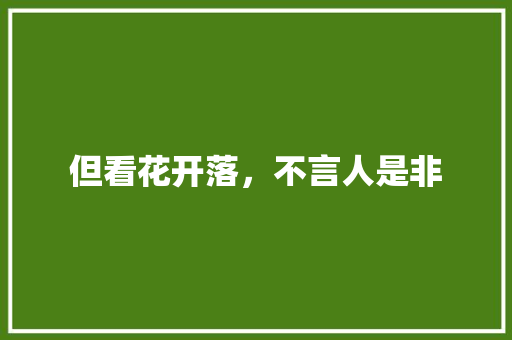 但看花开落，不言人是非