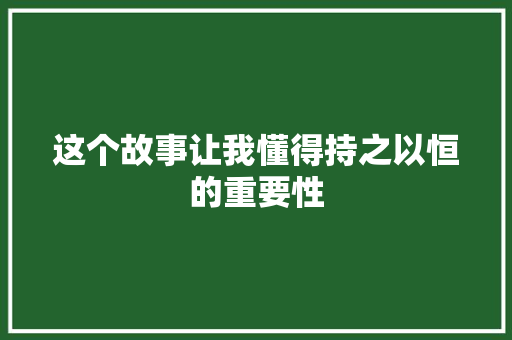 这个故事让我懂得持之以恒的重要性
