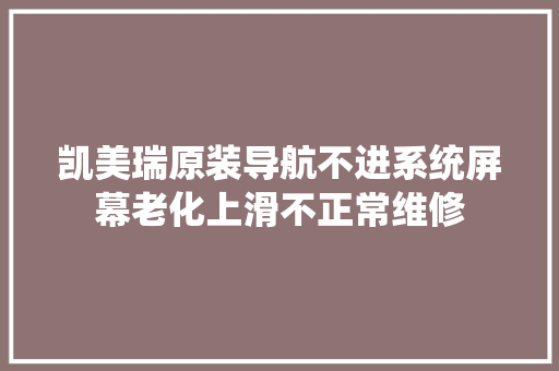凯美瑞原装导航不进系统屏幕老化上滑不正常维修 汽车知识