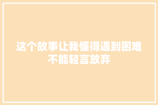 这个故事让我懂得遇到困难不能轻言放弃 知识百科