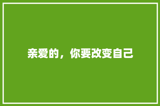 亲爱的，你要改变自己 知识百科