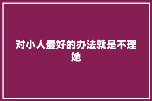 对小人最好的办法就是不理她 休闲娱乐