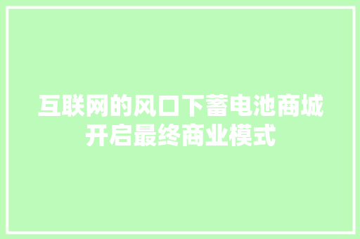 互联网的风口下蓄电池商城开启最终商业模式 汽车知识