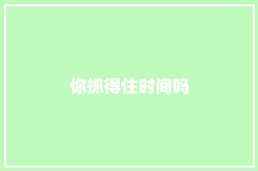 你抓得住时间吗 知识百科