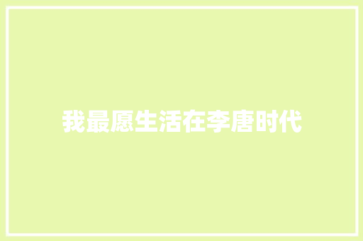我最愿生活在李唐时代