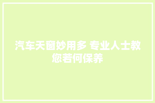 汽车天窗妙用多 专业人士教您若何保养