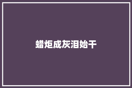 蜡炬成灰泪始干