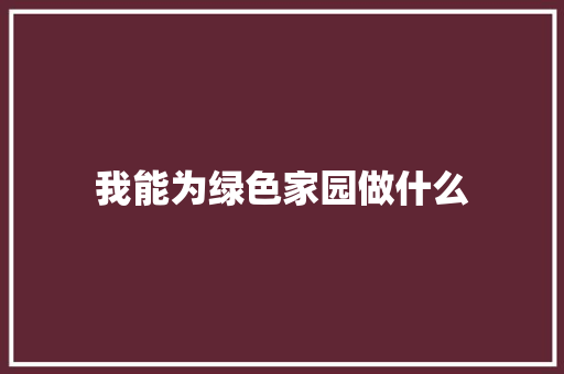 我能为绿色家园做什么 知识百科