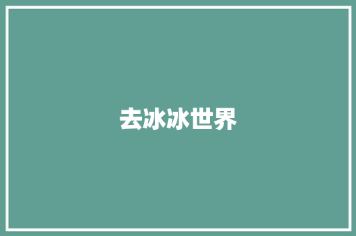 去冰冰世界