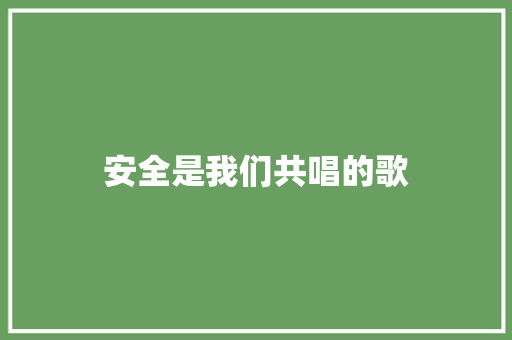 安全是我们共唱的歌 知识百科