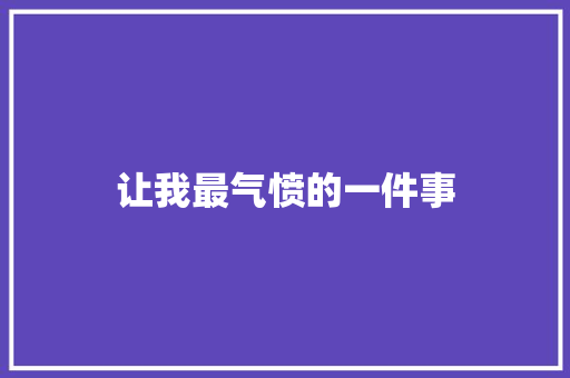 让我最气愤的一件事