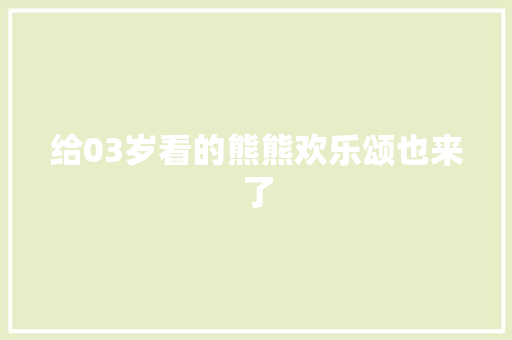 给03岁看的熊熊欢乐颂也来了