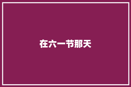 在六一节那天 知识百科