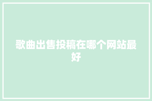 歌曲出售投稿在哪个网站最好