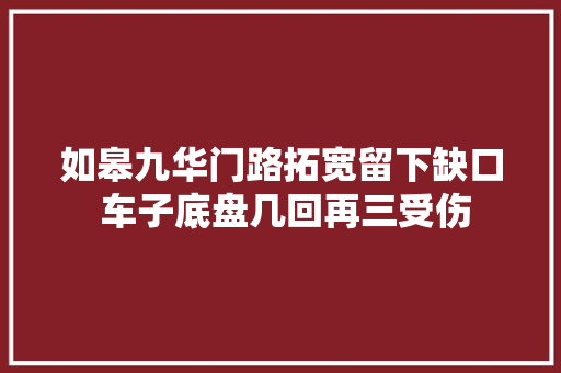 如皋九华门路拓宽留下缺口 车子底盘几回再三受伤