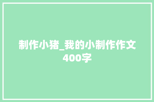 制作小猪_我的小制作作文400字