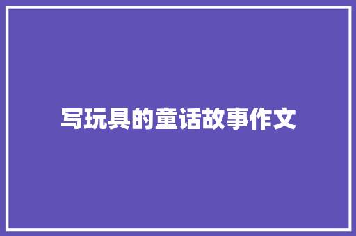 写玩具的童话故事作文