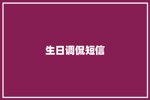 生日调侃短信 知识百科