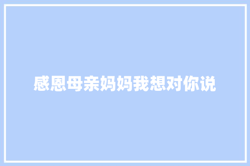 感恩母亲妈妈我想对你说 知识百科