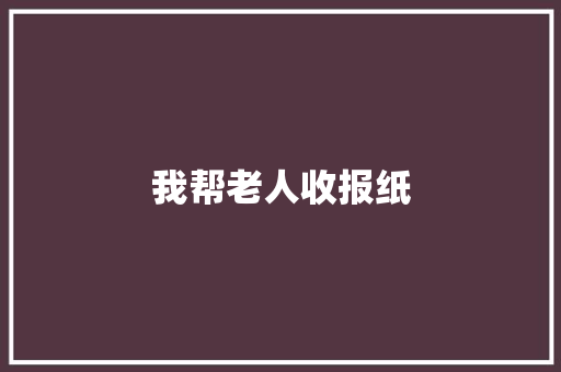 我帮老人收报纸