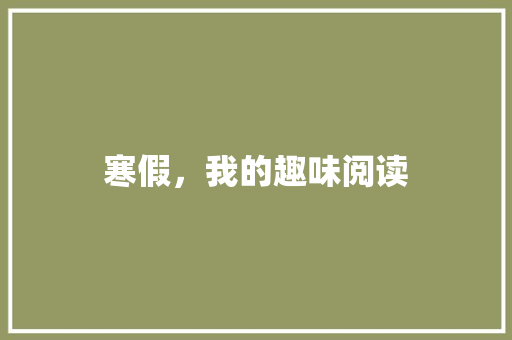 寒假，我的趣味阅读 知识百科
