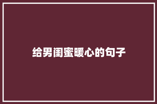 给男闺蜜暖心的句子 知识百科
