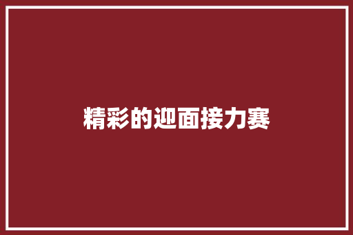 精彩的迎面接力赛