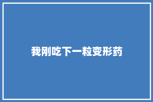 我刚吃下一粒变形药 知识百科