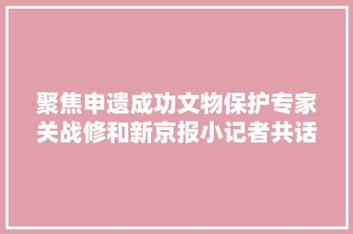 聚焦申遗成功文物保护专家关战修和新京报小记者共话北京中轴线 汽车知识