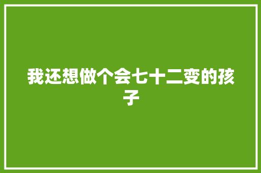 我还想做个会七十二变的孩子