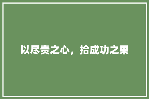 以尽责之心，拾成功之果