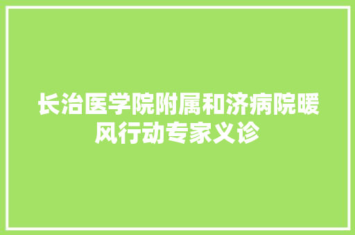长治医学院附属和济病院暖风行动专家义诊