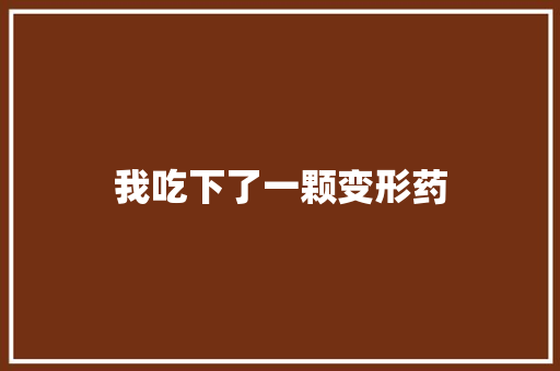 我吃下了一颗变形药
