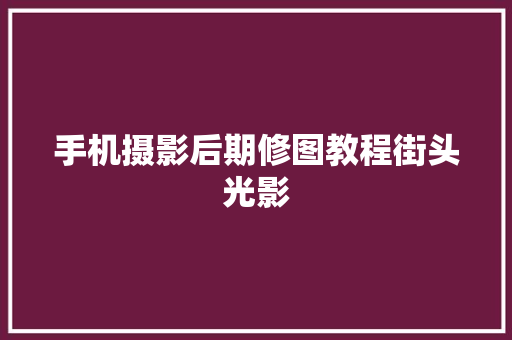 手机摄影后期修图教程街头光影