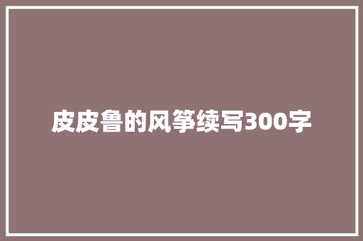 皮皮鲁的风筝续写300字