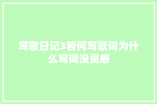 写歌日记3若何写歌词为什么写词没灵感 休闲娱乐